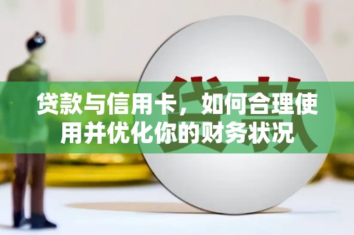 富源贷款与信用卡，如何合理使用并优化你的财务状况