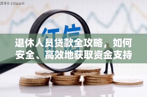 富源退休人员贷款全攻略，如何安全、高效地获取资金支持