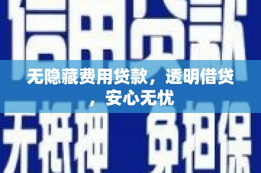 富源无隐藏费用贷款，透明借贷，安心无忧