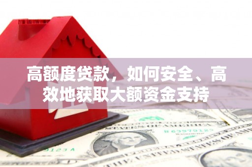 富源高额度贷款，如何安全、高效地获取大额资金支持