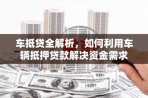 富源车抵贷全解析，如何利用车辆抵押贷款解决资金需求