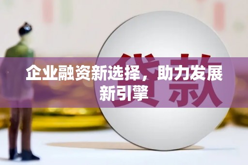 富源企业融资新选择，助力发展新引擎