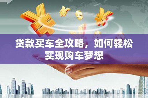 富源贷款买车全攻略，如何轻松实现购车梦想