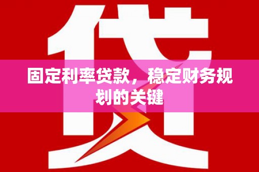 富源固定利率贷款，稳定财务规划的关键