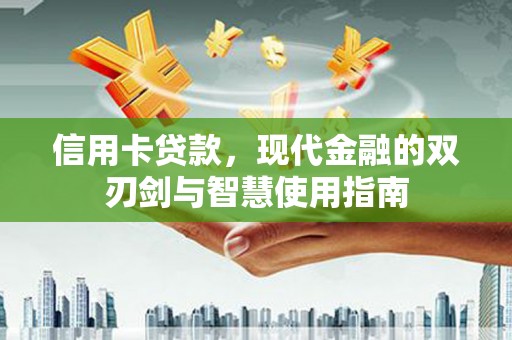富源信用卡贷款，现代金融的双刃剑与智慧使用指南