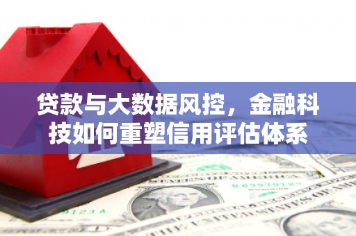 富源贷款与大数据风控，金融科技如何重塑信用评估体系