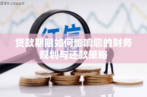 富源贷款期限如何影响您的财务规划与还款策略