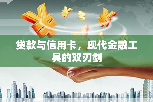 富源贷款与信用卡，现代金融工具的双刃剑