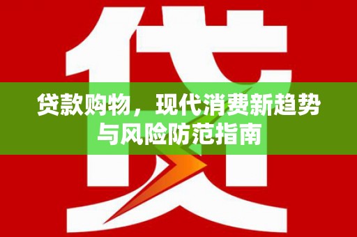 富源贷款购物，现代消费新趋势与风险防范指南