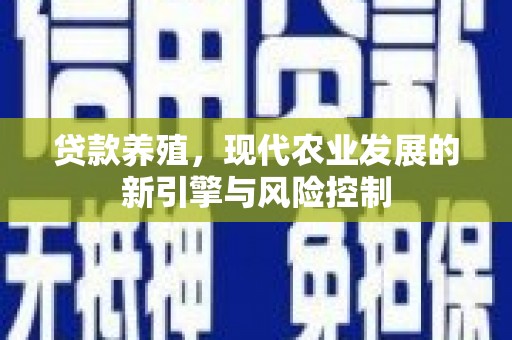 富源贷款养殖，现代农业发展的新引擎与风险控制