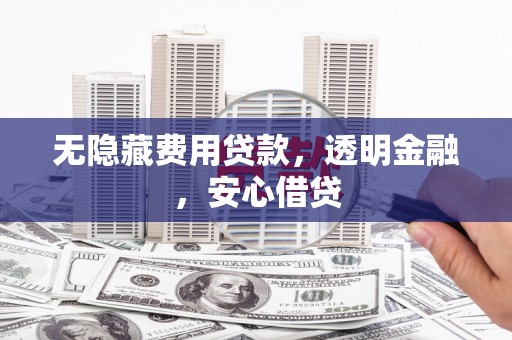富源无隐藏费用贷款，透明金融，安心借贷