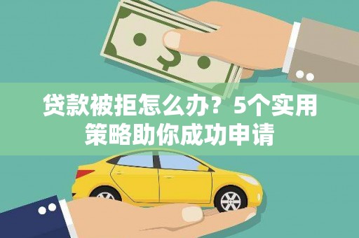 富源贷款被拒怎么办？5个实用策略助你成功申请