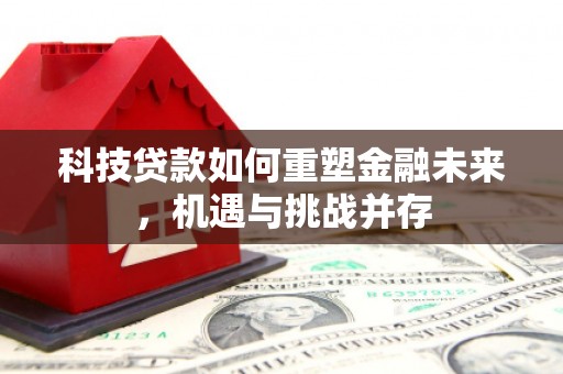 富源科技贷款如何重塑金融未来，机遇与挑战并存