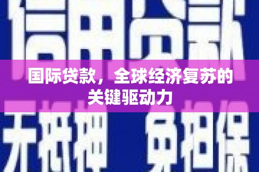富源国际贷款，全球经济复苏的关键驱动力