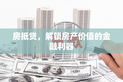 富源房抵贷，解锁房产价值的金融利器