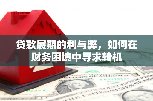 富源贷款展期的利与弊，如何在财务困境中寻求转机