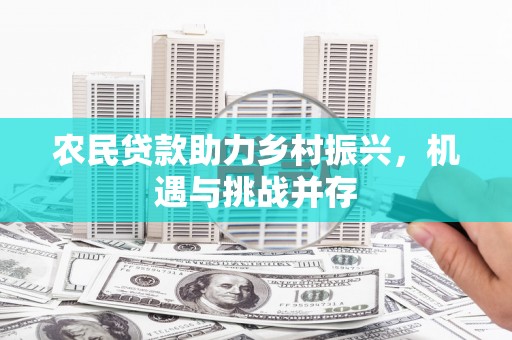 富源农民贷款助力乡村振兴，机遇与挑战并存