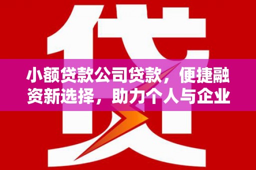 富源小额贷款公司贷款，便捷融资新选择，助力个人与企业成长
