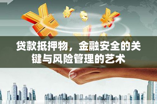富源贷款抵押物，金融安全的关键与风险管理的艺术