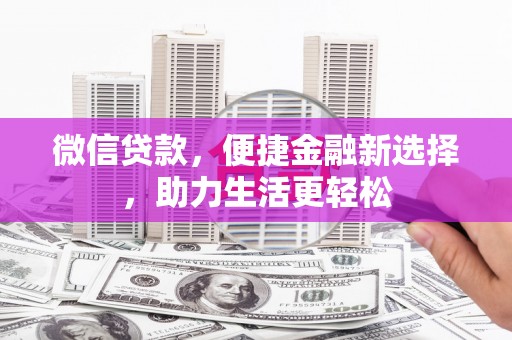 富源微信贷款，便捷金融新选择，助力生活更轻松