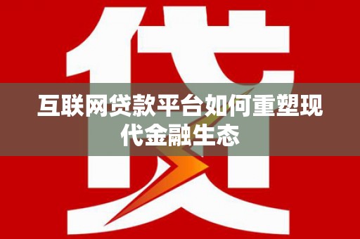 富源互联网贷款平台如何重塑现代金融生态