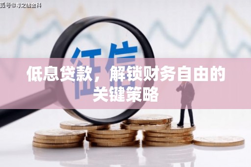 富源低息贷款，解锁财务自由的关键策略