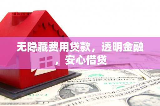 富源无隐藏费用贷款，透明金融，安心借贷