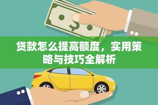 富源贷款怎么提高额度，实用策略与技巧全解析