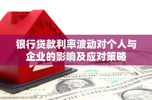 富源银行贷款利率波动对个人与企业的影响及应对策略