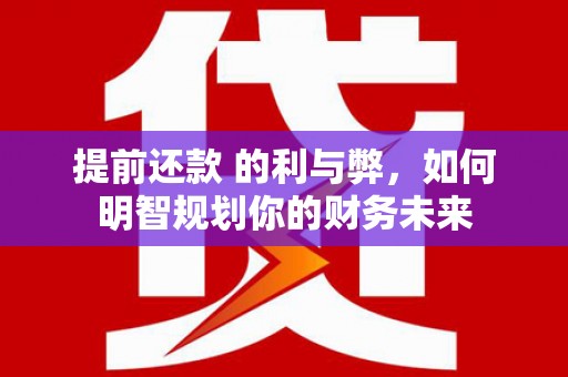 富源提前还款 的利与弊，如何明智规划你的财务未来