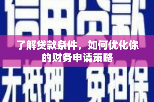 富源了解贷款条件，如何优化你的财务申请策略