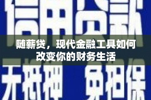 富源随薪贷，现代金融工具如何改变你的财务生活