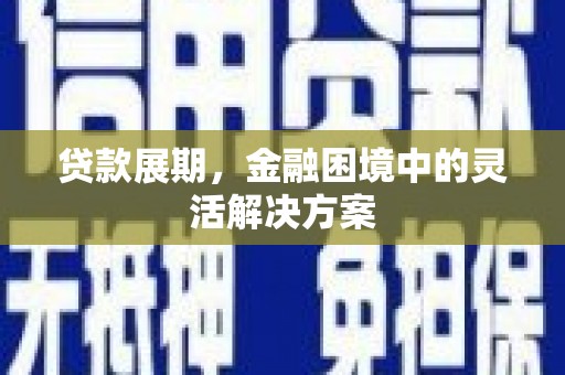 富源贷款展期，金融困境中的灵活解决方案