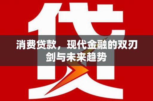 富源消费贷款，现代金融的双刃剑与未来趋势