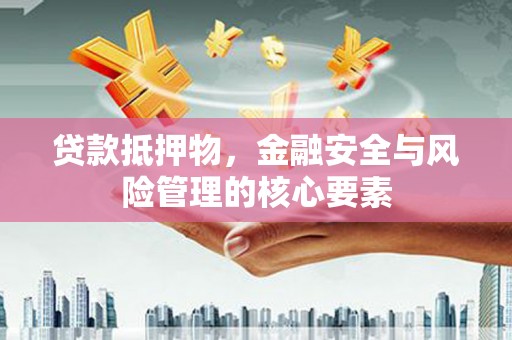 富源贷款抵押物，金融安全与风险管理的核心要素