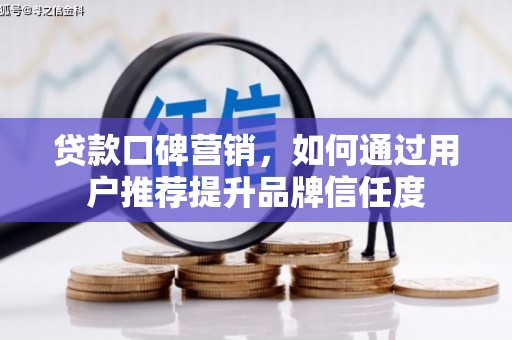 富源贷款口碑营销，如何通过用户推荐提升品牌信任度