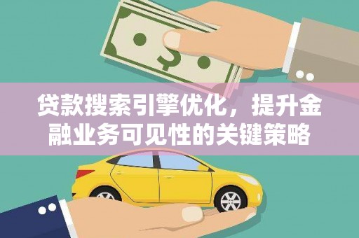富源贷款搜索引擎优化，提升金融业务可见性的关键策略