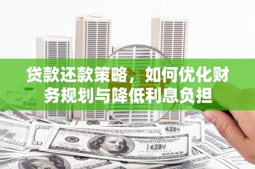 富源贷款还款策略，如何优化财务规划与降低利息负担