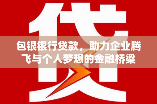 富源包银银行贷款，助力企业腾飞与个人梦想的金融桥梁