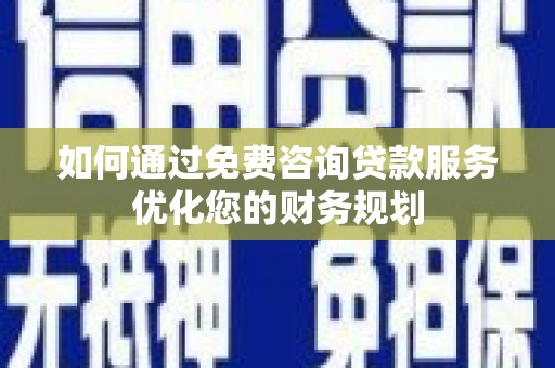 富源如何通过免费咨询贷款服务优化您的财务规划