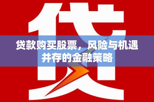 富源贷款购买股票，风险与机遇并存的金融策略