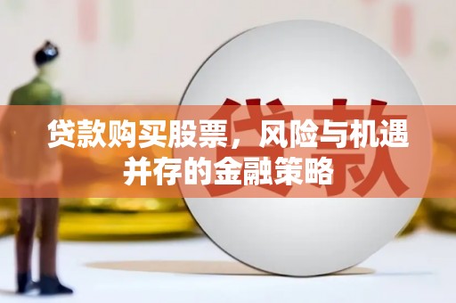 富源贷款购买股票，风险与机遇并存的金融策略