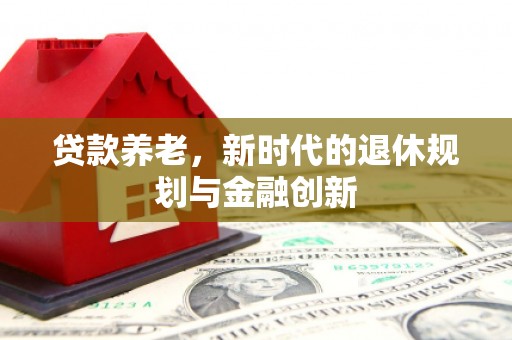 富源贷款养老，新时代的退休规划与金融创新