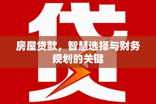 富源房屋贷款，智慧选择与财务规划的关键