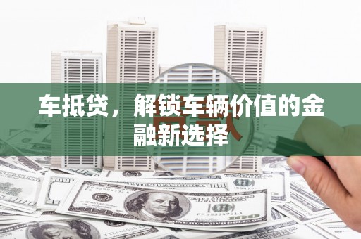 富源车抵贷，解锁车辆价值的金融新选择