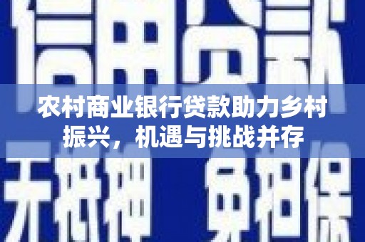 富源农村商业银行贷款助力乡村振兴，机遇与挑战并存