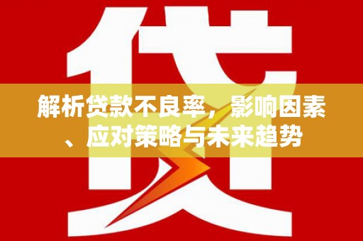 富源解析贷款不良率，影响因素、应对策略与未来趋势