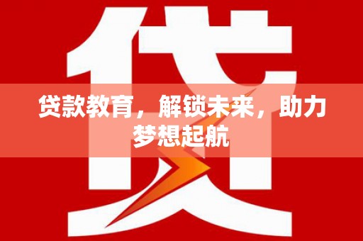 富源贷款教育，解锁未来，助力梦想起航