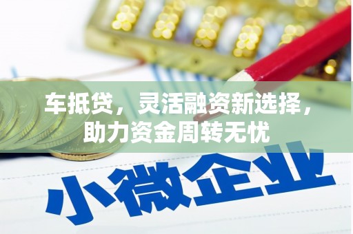 富源车抵贷，灵活融资新选择，助力资金周转无忧