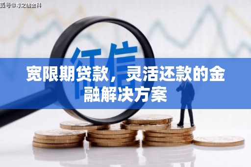 富源宽限期贷款，灵活还款的金融解决方案